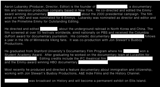Aaron Lubarsky (Producer, Director, Editor) is the founder of Flicker Flacker Films, a documentary film and television production company based in New York.  He co-directed and edited the Emmy-award winning documentary Journeys with George about the 2000 presidential campaign. The film aired on HBO and was nominated for 6 Emmys.  Lubarsky was nominated as director and editor and won the Primetime Emmy for Outstanding Editing.  

He directed and edited Seoul Train, about the underground railroad in North Korea and China. The film screened at over 50 festivals worldwide, aired nationally on PBS and received the Columbia duPont award for documentary journalism.  His comedic documentary A Fan For All Seasons follows a year in the life of Minnesota Viking fans.  It was co-production with Jon Stewart’s Busboy Productions. 

He graduated from Stanford University's Documentary Film Program where his thesis film won a Student Academy Award.  After graduating he worked on the documentary team at Lucasfilm for Star Wars: Episode 1.  Editing credits include the IFC theatrical film Matthew Barney: No Restraint and the Emmy-award winning HBO documentary Assault In The Ring. 

Most recently he produced and directed a feature documentary about immigration and citizenship, working with Jon Stewart's Busboy Productions, A&E Indie Films and the History Channel.

The Naturalized was broadcast on History and will become a permanent exhibit on Ellis Island.  
